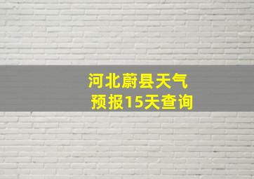 河北蔚县天气预报15天查询