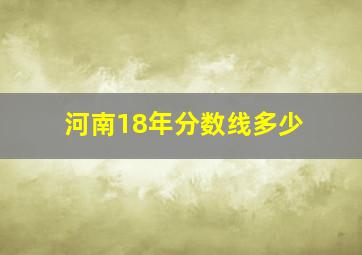 河南18年分数线多少