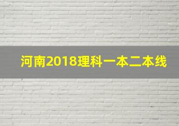 河南2018理科一本二本线