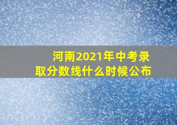 河南2021年中考录取分数线什么时候公布