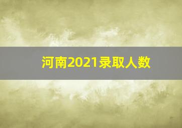 河南2021录取人数