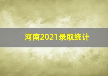 河南2021录取统计