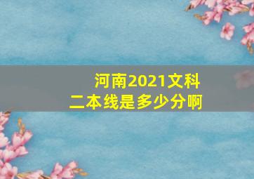 河南2021文科二本线是多少分啊