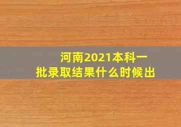 河南2021本科一批录取结果什么时候出