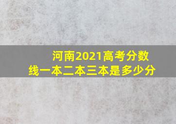 河南2021高考分数线一本二本三本是多少分