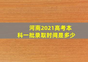 河南2021高考本科一批录取时间是多少