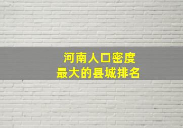 河南人口密度最大的县城排名