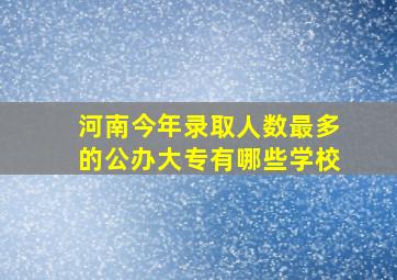 河南今年录取人数最多的公办大专有哪些学校