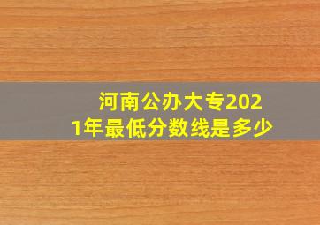 河南公办大专2021年最低分数线是多少