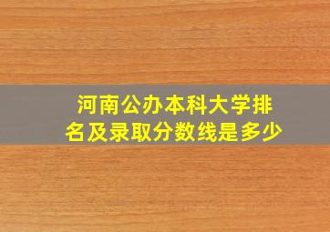 河南公办本科大学排名及录取分数线是多少