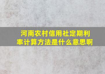 河南农村信用社定期利率计算方法是什么意思啊