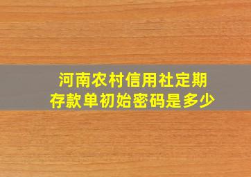 河南农村信用社定期存款单初始密码是多少