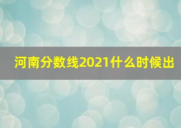 河南分数线2021什么时候出