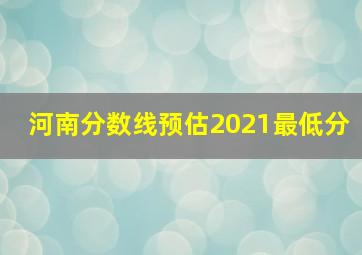 河南分数线预估2021最低分