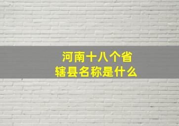 河南十八个省辖县名称是什么