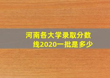 河南各大学录取分数线2020一批是多少