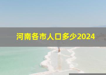 河南各市人口多少2024