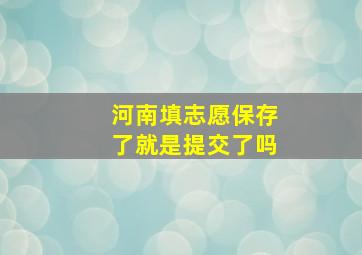 河南填志愿保存了就是提交了吗