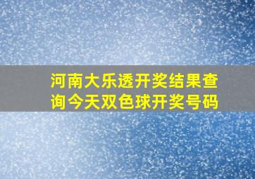 河南大乐透开奖结果查询今天双色球开奖号码