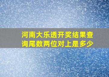 河南大乐透开奖结果查询尾数两位对上是多少