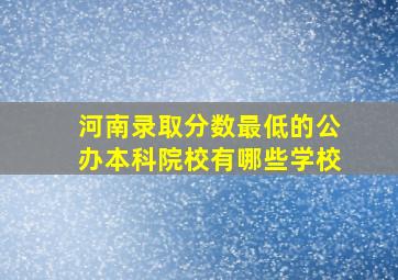 河南录取分数最低的公办本科院校有哪些学校