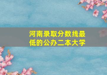 河南录取分数线最低的公办二本大学