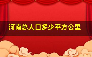 河南总人口多少平方公里