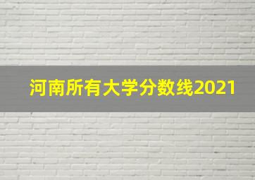 河南所有大学分数线2021