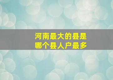 河南最大的县是哪个县人户最多