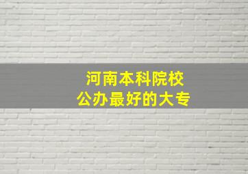 河南本科院校公办最好的大专