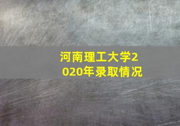 河南理工大学2020年录取情况