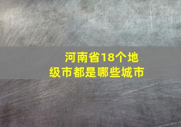 河南省18个地级市都是哪些城市