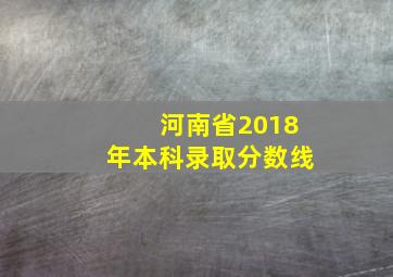 河南省2018年本科录取分数线