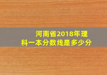 河南省2018年理科一本分数线是多少分