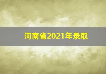 河南省2021年录取