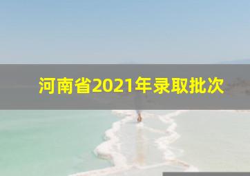 河南省2021年录取批次