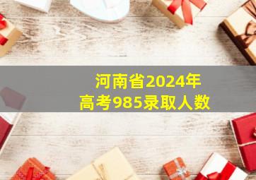 河南省2024年高考985录取人数