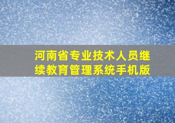 河南省专业技术人员继续教育管理系统手机版