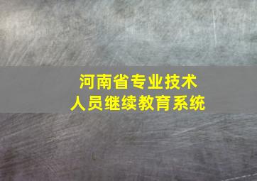 河南省专业技术人员继续教育系统