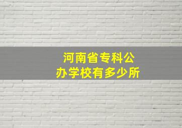 河南省专科公办学校有多少所