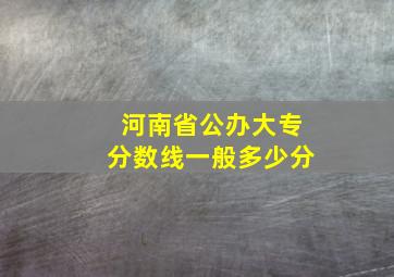 河南省公办大专分数线一般多少分