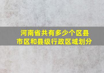 河南省共有多少个区县市区和县级行政区域划分