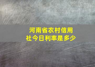 河南省农村信用社今日利率是多少