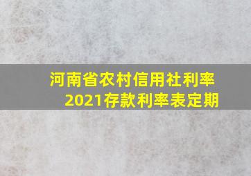 河南省农村信用社利率2021存款利率表定期