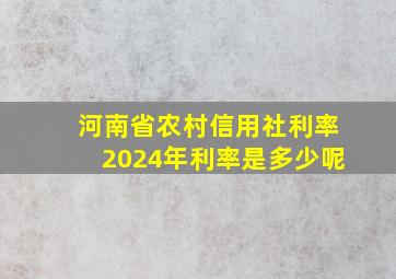 河南省农村信用社利率2024年利率是多少呢