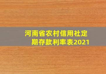 河南省农村信用社定期存款利率表2021