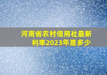 河南省农村信用社最新利率2023年是多少