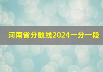 河南省分数线2024一分一段