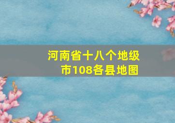 河南省十八个地级市108各县地图