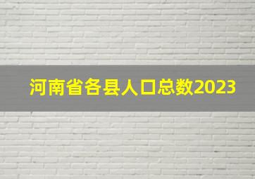 河南省各县人口总数2023